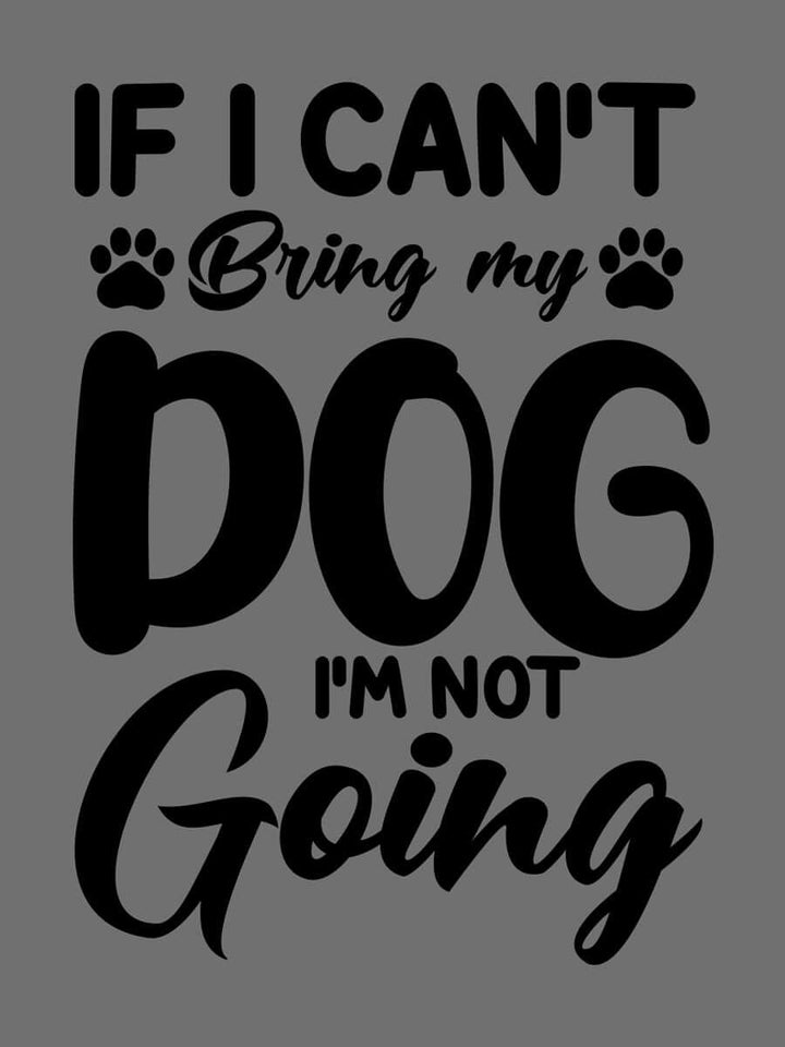 If I Cant Bring My Dog, I'm Not Going - Custom Tee - Black